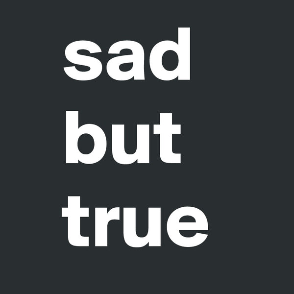 Sad But True