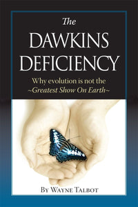 Wayne Talbot The Dawkins Deficiency : Why Evolution is Not the Greatest Show on Earth