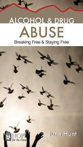 June Hunt Alcohol & Drug Abuse : Breaking Free & Staying Free