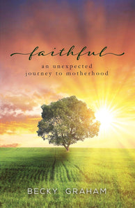 Becky Graham Faithful : An Unexpected Journey to Motherhood + Glimpses of Grace