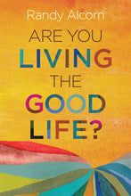Randy Alcorn Are You Living the Good Life?
